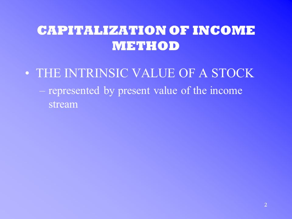 2 CAPITALIZATION OF INCOME METHOD THE INTRINSIC VALUE OF A STOCK –represented by present value of the income stream