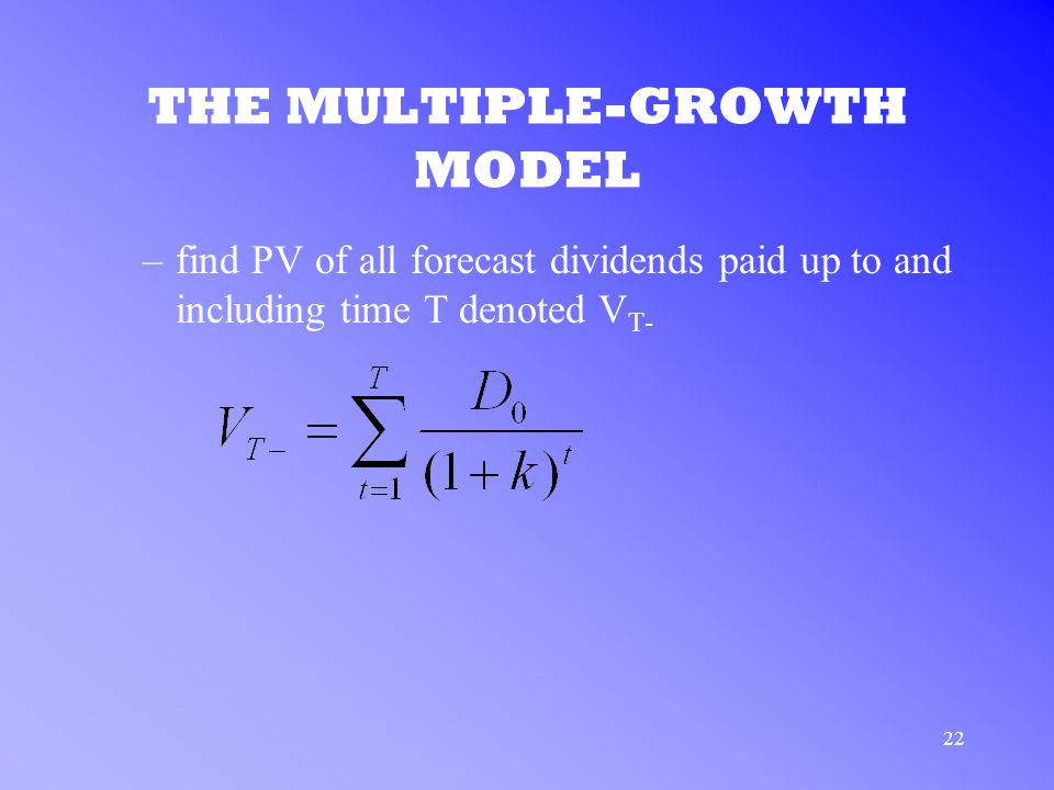 22 THE MULTIPLE-GROWTH MODEL –find PV of all forecast dividends paid up to and including time T denoted V T-