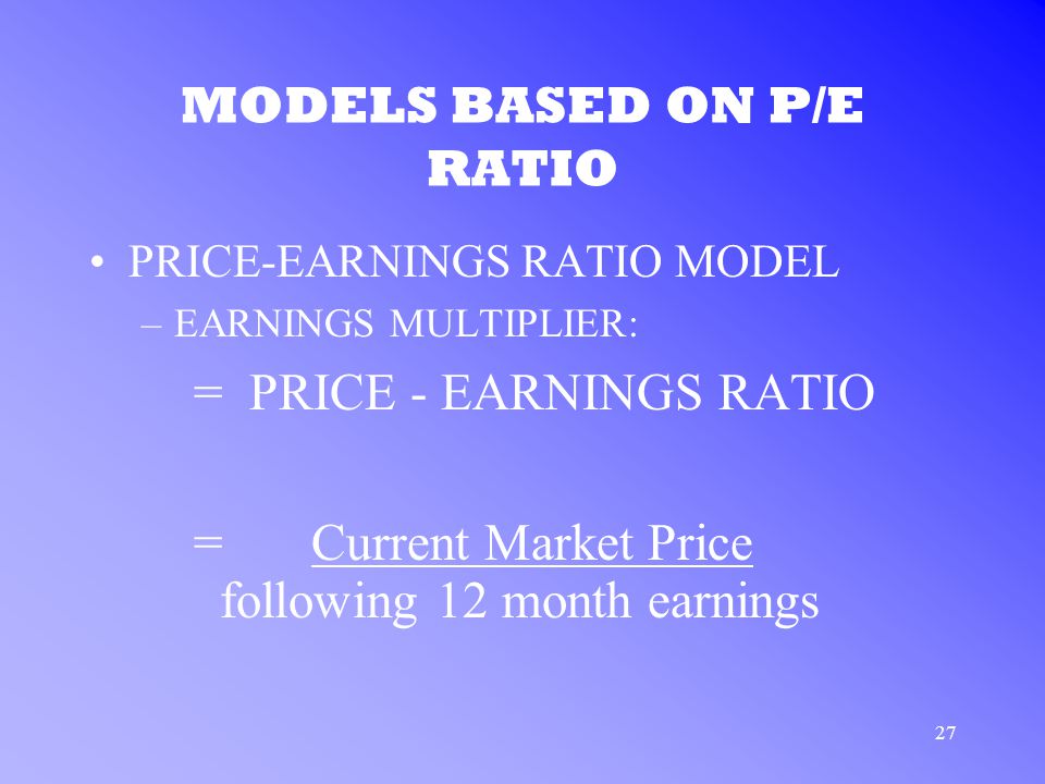 27 MODELS BASED ON P/E RATIO PRICE-EARNINGS RATIO MODEL –EARNINGS MULTIPLIER: = PRICE - EARNINGS RATIO = Current Market Price following 12 month earnings