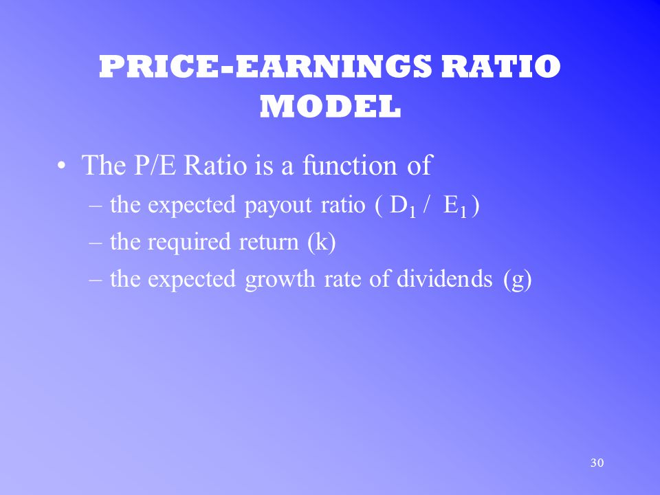 30 PRICE-EARNINGS RATIO MODEL The P/E Ratio is a function of –the expected payout ratio ( D 1 / E 1 ) –the required return (k) –the expected growth rate of dividends (g)