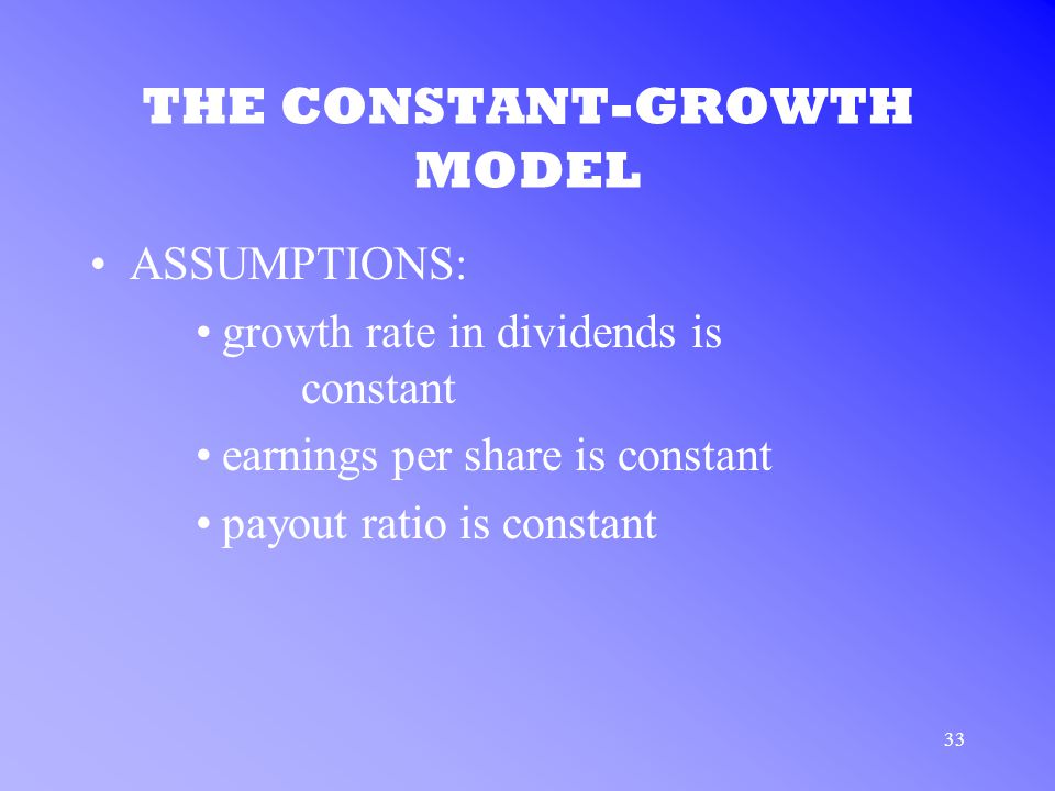 33 THE CONSTANT-GROWTH MODEL ASSUMPTIONS: growth rate in dividends is constant earnings per share is constant payout ratio is constant