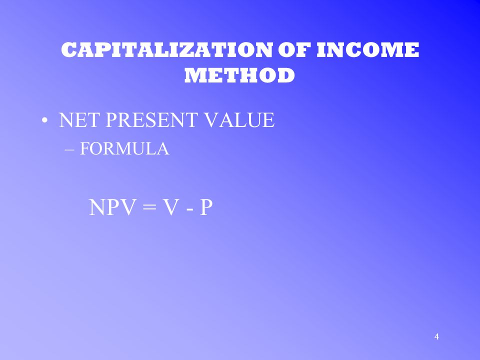 4 CAPITALIZATION OF INCOME METHOD NET PRESENT VALUE –FORMULA NPV = V - P