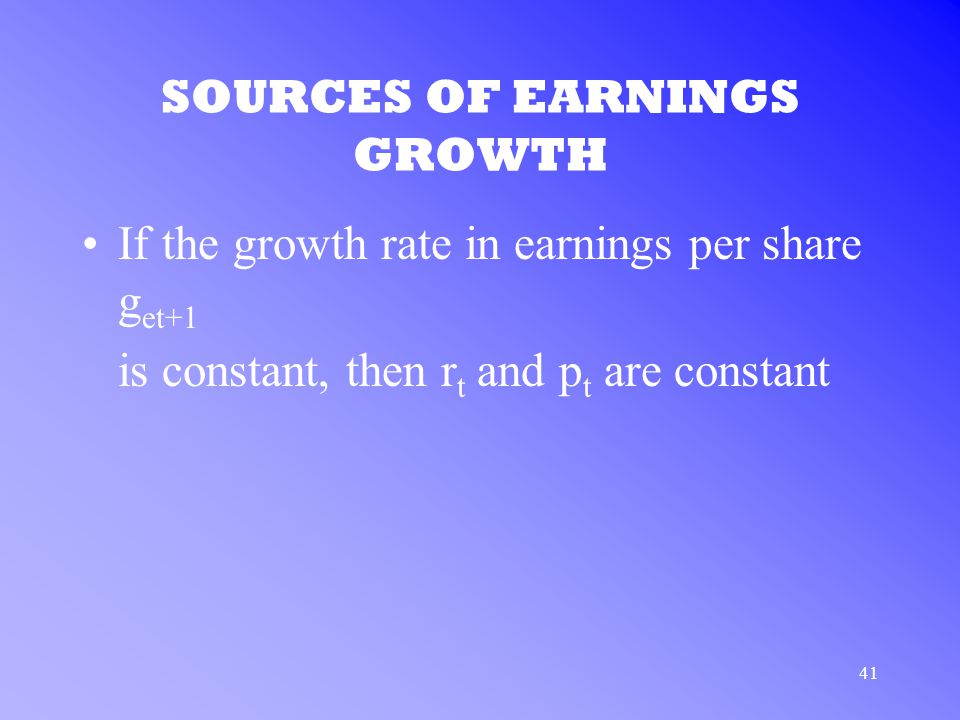41 SOURCES OF EARNINGS GROWTH If the growth rate in earnings per share g et+1 is constant, then r t and p t are constant