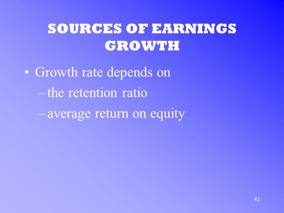 42 SOURCES OF EARNINGS GROWTH Growth rate depends on –the retention ratio –average return on equity