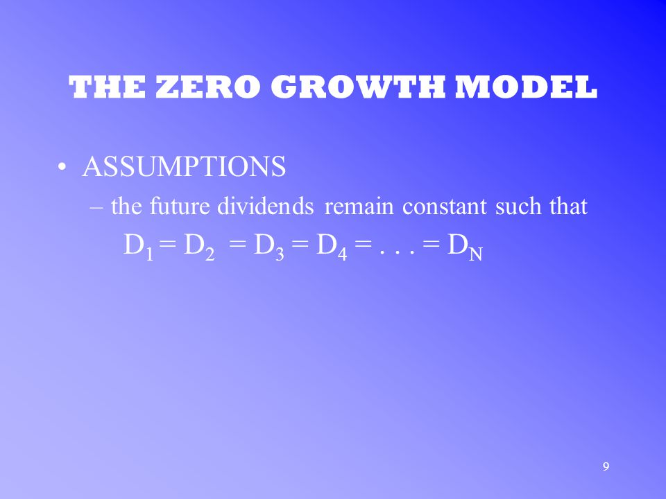 9 THE ZERO GROWTH MODEL ASSUMPTIONS –the future dividends remain constant such that D 1 = D 2 = D 3 = D 4 =...