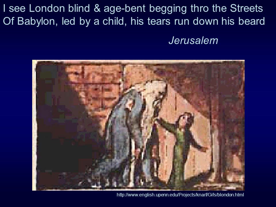 I see London blind & age-bent begging thro the Streets Of Babylon, led by a child, his tears run down his beard Jerusalem