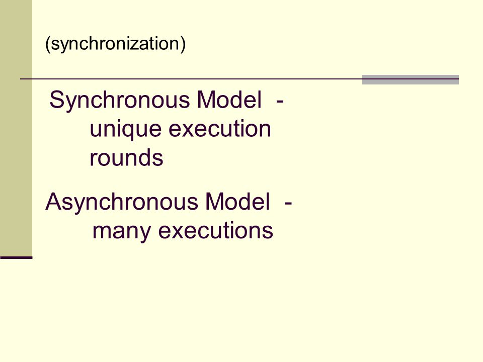 Asynchronous Model - many executions Synchronous Model - unique execution rounds (synchronization)