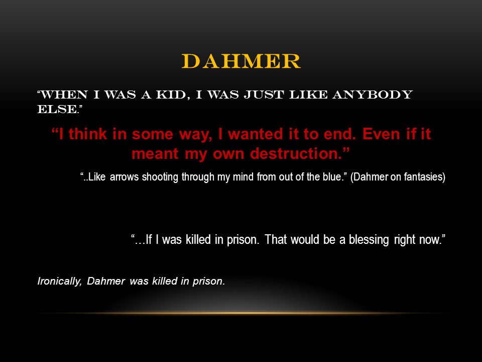 DAHMER When I was a kid, I was just like anybody else. I think in some way, I wanted it to end.