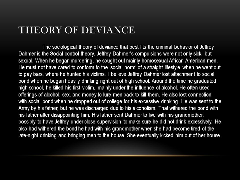 THEORY OF DEVIANCE The sociological theory of deviance that best fits the criminal behavior of Jeffrey Dahmer is the Social control theory.