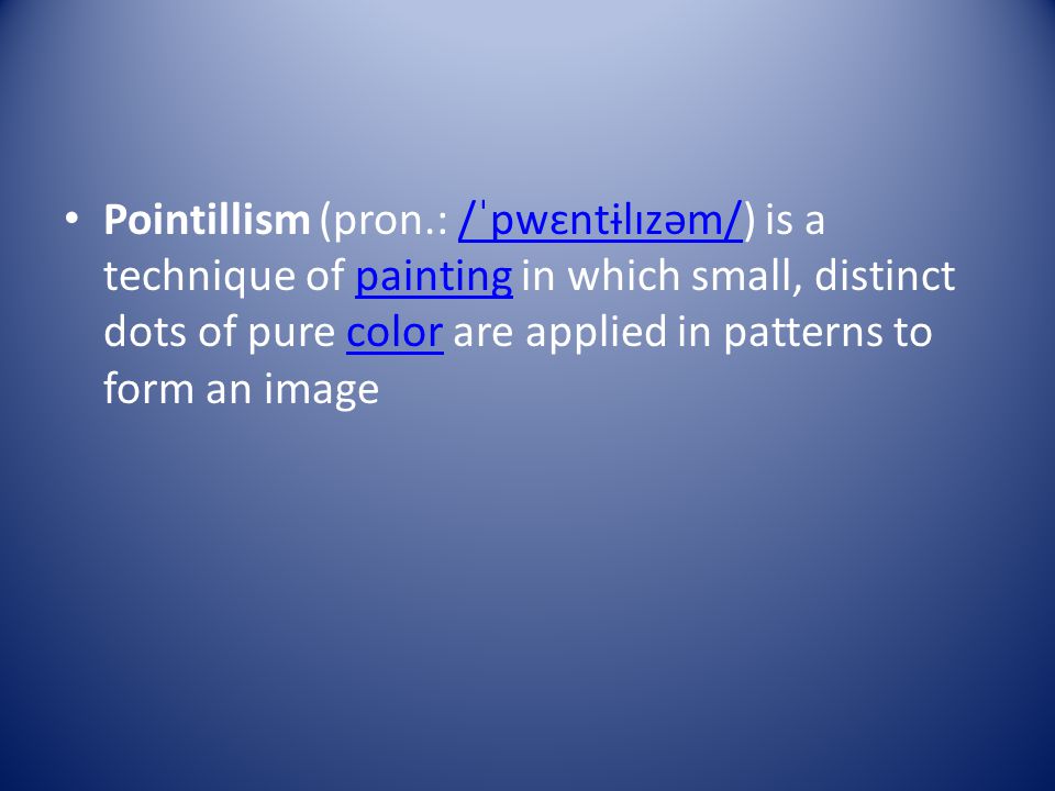 Pointillism (pron.: /ˈpwɛntɨlɪzəm/) is a technique of painting in which small, distinct dots of pure color are applied in patterns to form an image/ˈpwɛntɨlɪzəm/paintingcolor