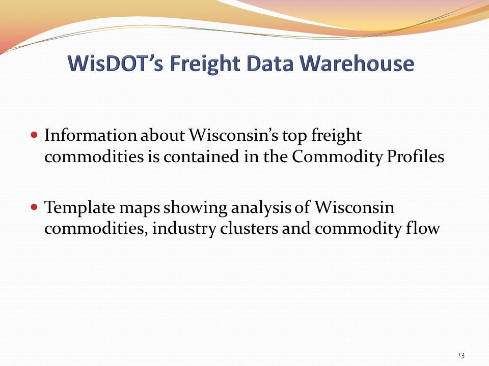 Information about Wisconsin’s top freight commodities is contained in the Commodity Profiles Template maps showing analysis of Wisconsin commodities, industry clusters and commodity flow 13