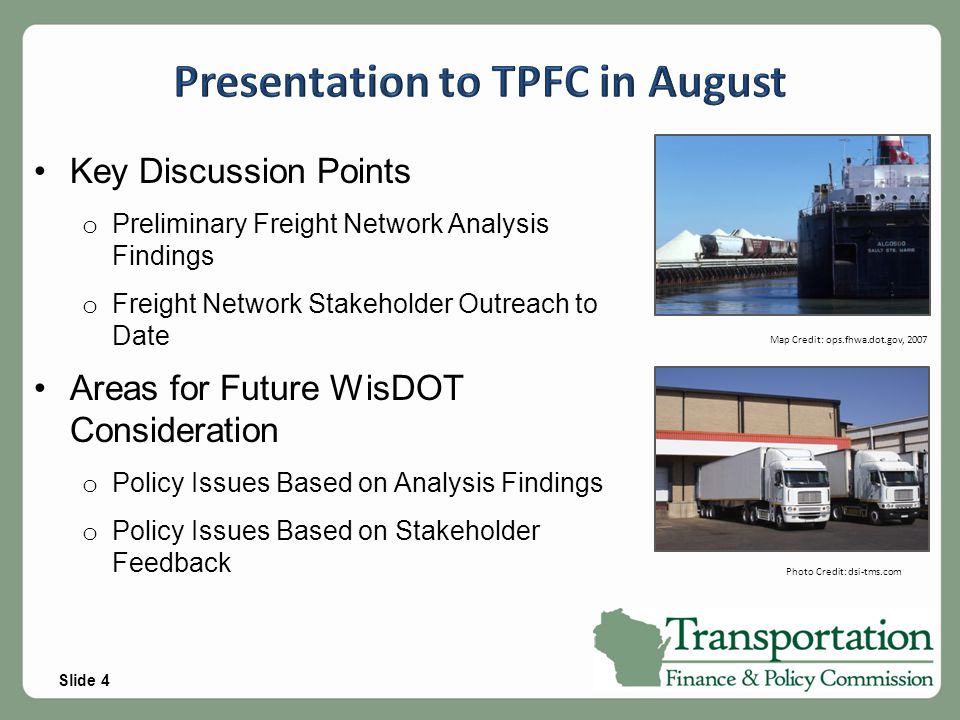 Slide 4 Key Discussion Points o Preliminary Freight Network Analysis Findings o Freight Network Stakeholder Outreach to Date Areas for Future WisDOT Consideration o Policy Issues Based on Analysis Findings o Policy Issues Based on Stakeholder Feedback Photo Credit: dsi-tms.com Map Credit: ops.fhwa.dot.gov, 2007