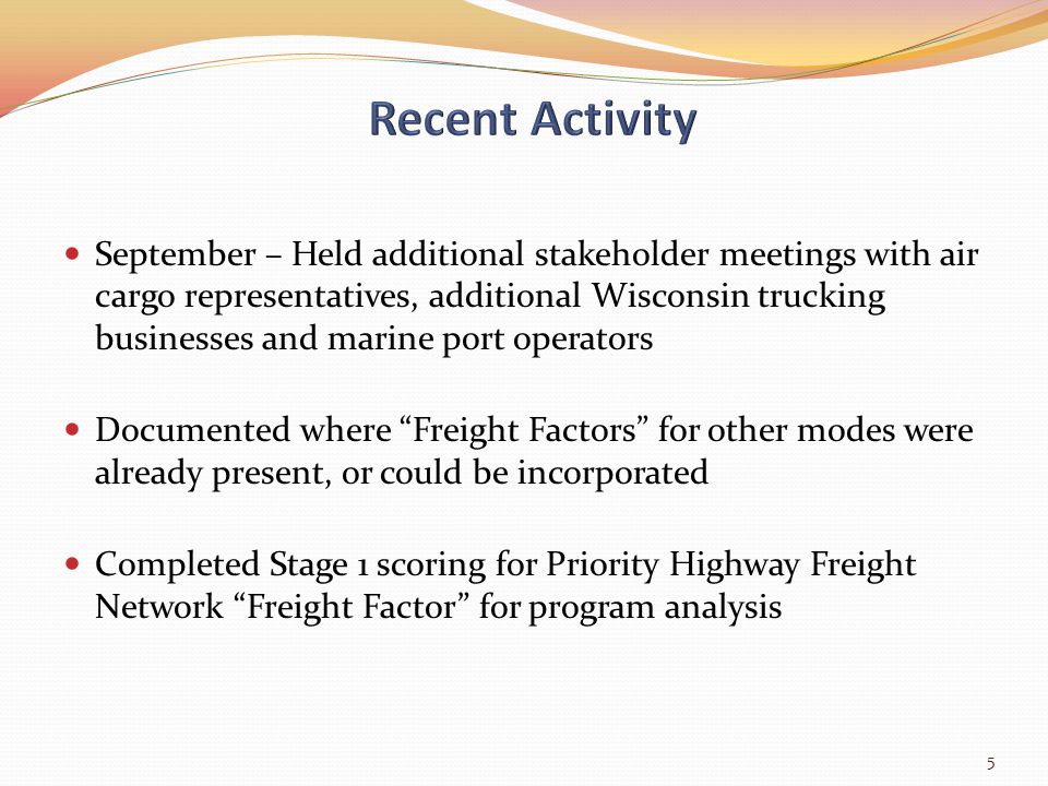 September – Held additional stakeholder meetings with air cargo representatives, additional Wisconsin trucking businesses and marine port operators Documented where Freight Factors for other modes were already present, or could be incorporated Completed Stage 1 scoring for Priority Highway Freight Network Freight Factor for program analysis 5