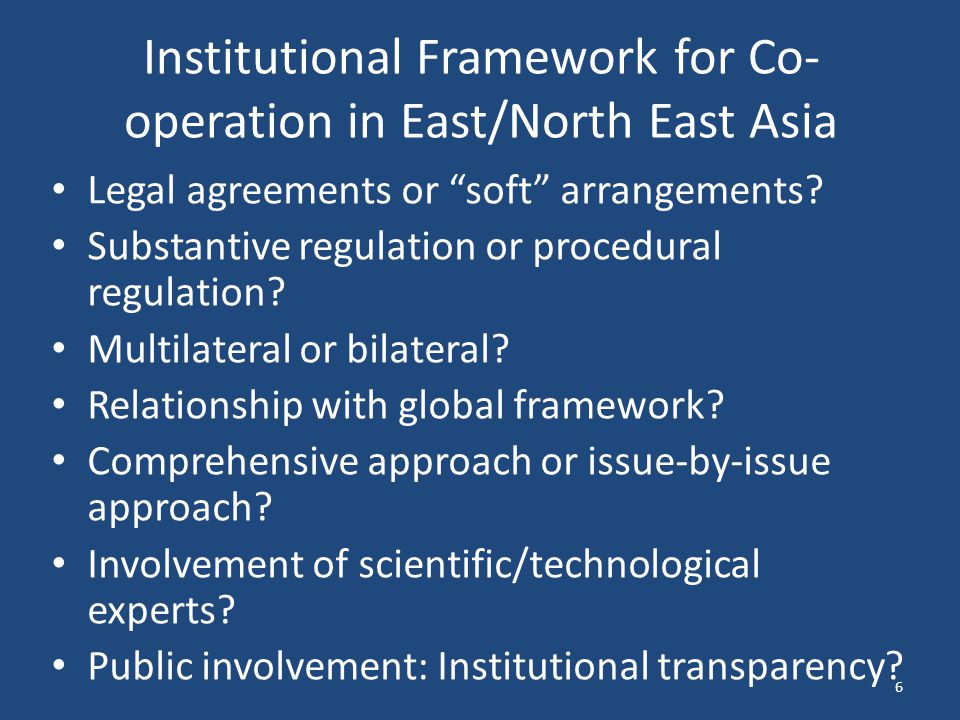 Institutional Framework for Co- operation in East/North East Asia Legal agreements or soft arrangements.