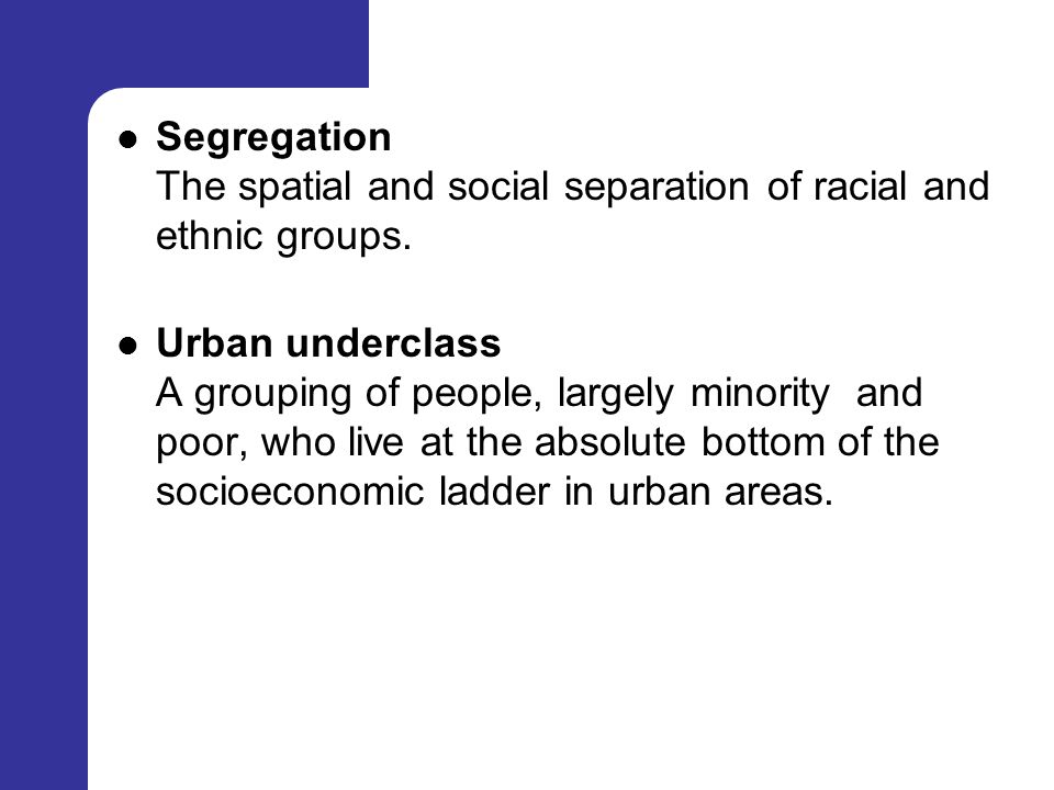 Segregation The spatial and social separation of racial and ethnic groups.