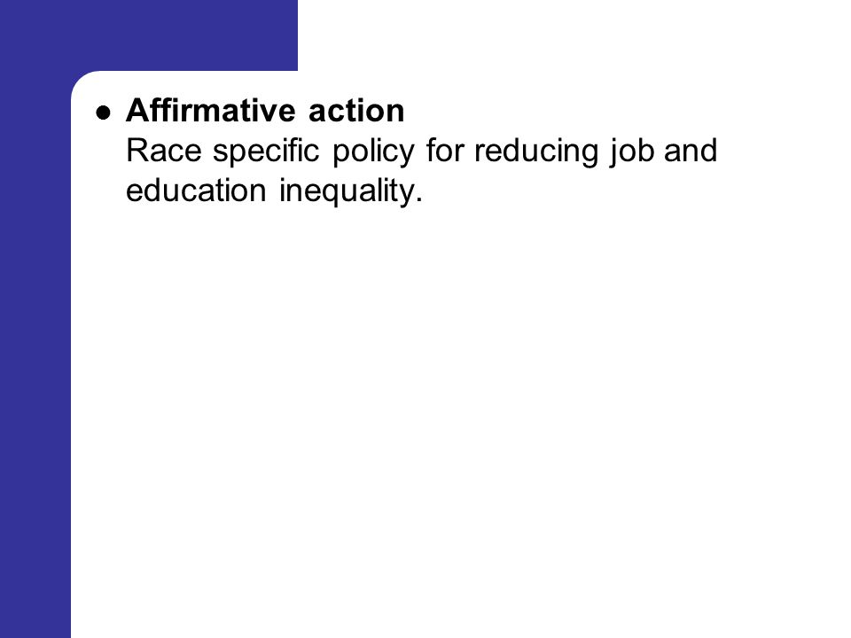 Affirmative action Race specific policy for reducing job and education inequality.