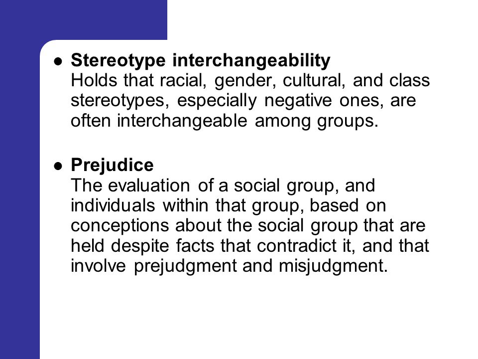 Stereotype interchangeability Holds that racial, gender, cultural, and class stereotypes, especially negative ones, are often interchangeable among groups.