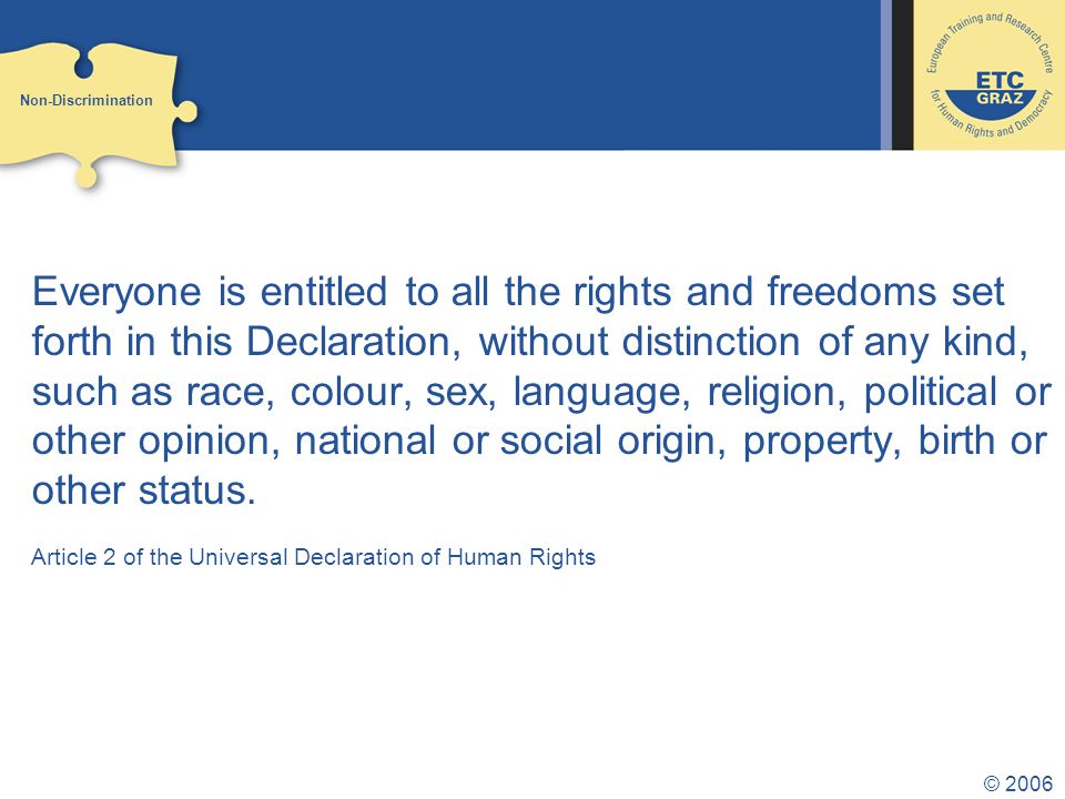 © 2006 Everyone is entitled to all the rights and freedoms set forth in this Declaration, without distinction of any kind, such as race, colour, sex, language, religion, political or other opinion, national or social origin, property, birth or other status.