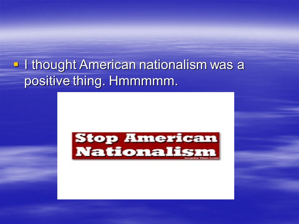  I thought American nationalism was a positive thing. Hmmmmm.