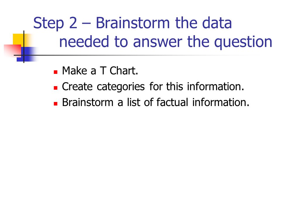 Step 2 – Brainstorm the data needed to answer the question Make a T Chart.