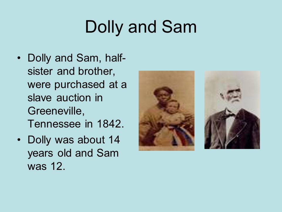 Dolly and Sam Dolly and Sam, half- sister and brother, were purchased at a slave auction in Greeneville, Tennessee in 1842.