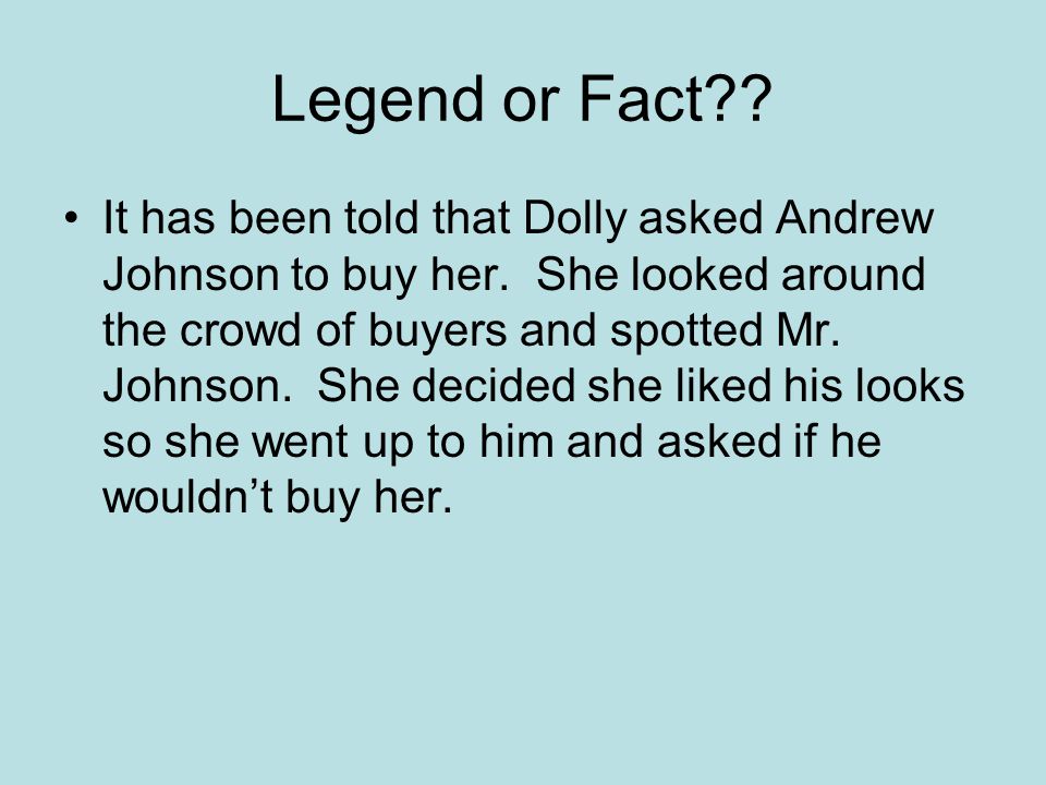 Legend or Fact . It has been told that Dolly asked Andrew Johnson to buy her.