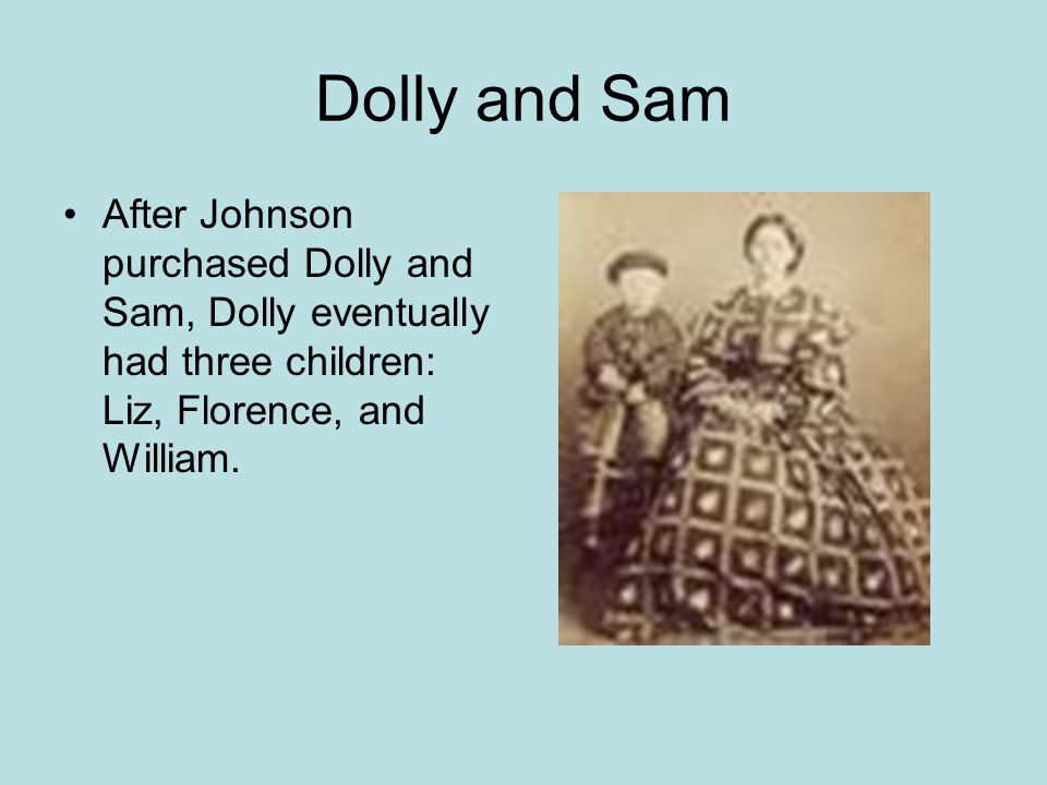 Dolly and Sam After Johnson purchased Dolly and Sam, Dolly eventually had three children: Liz, Florence, and William.