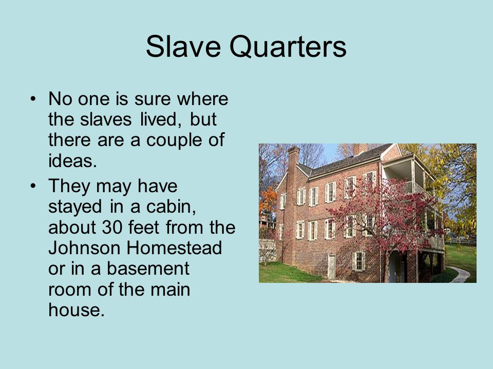 Slave Quarters No one is sure where the slaves lived, but there are a couple of ideas.