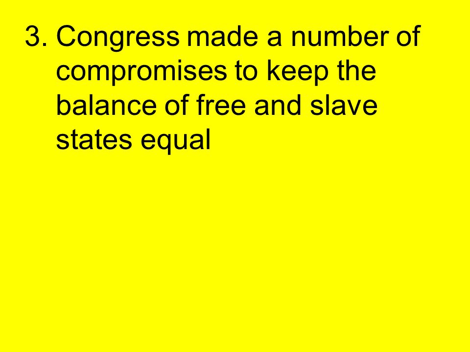 3.Congress made a number of compromises to keep the balance of free and slave states equal