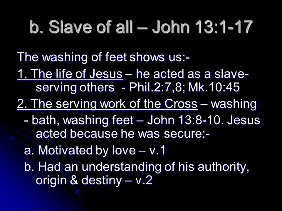 b. Slave of all – John 13:1-17 The washing of feet shows us:- 1.