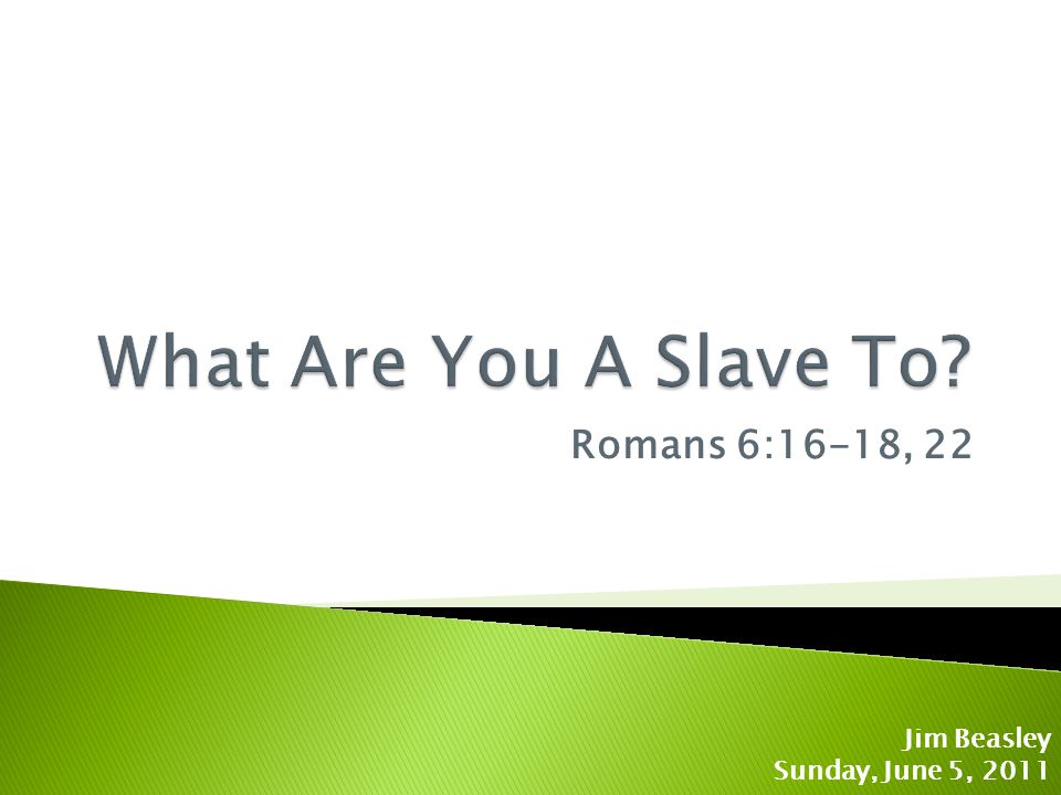 Romans 6:16-18, 22 Jim Beasley Sunday, June 5, 2011