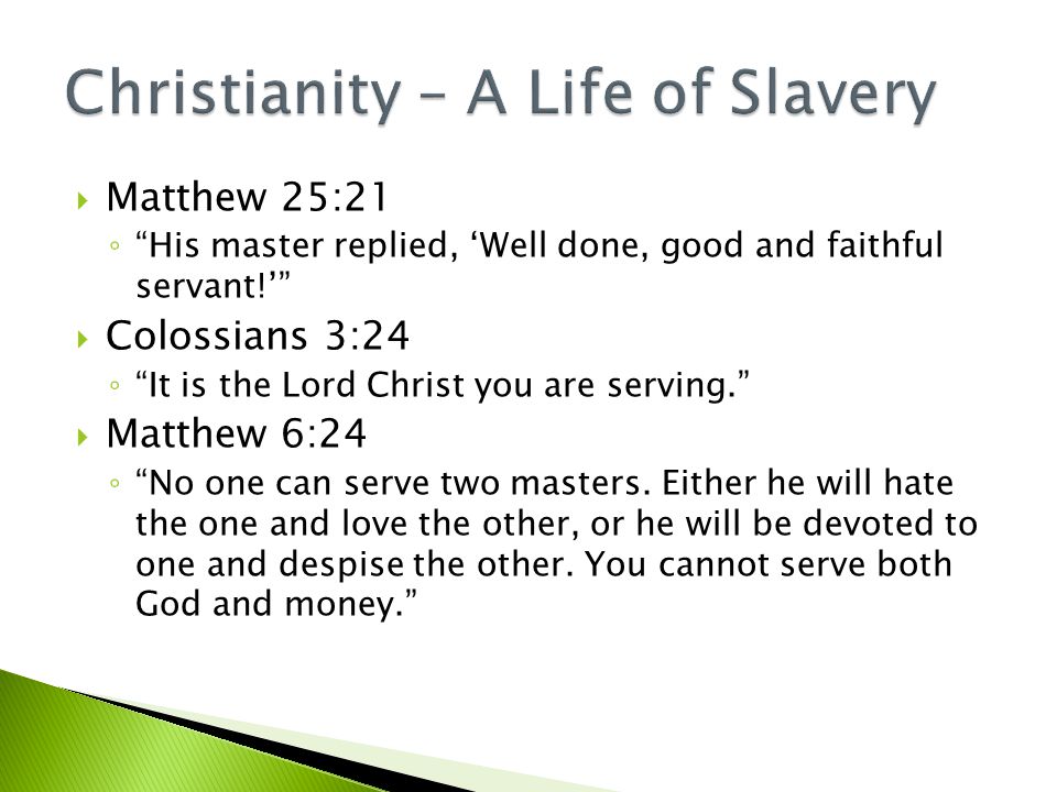  Matthew 25:21 ◦ His master replied, ‘Well done, good and faithful servant!’  Colossians 3:24 ◦ It is the Lord Christ you are serving.  Matthew 6:24 ◦ No one can serve two masters.