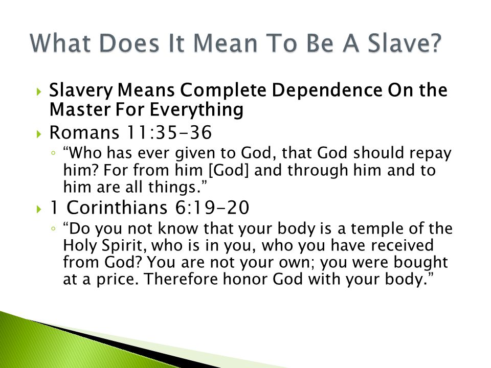  Slavery Means Complete Dependence On the Master For Everything  Romans 11:35-36 ◦ Who has ever given to God, that God should repay him.