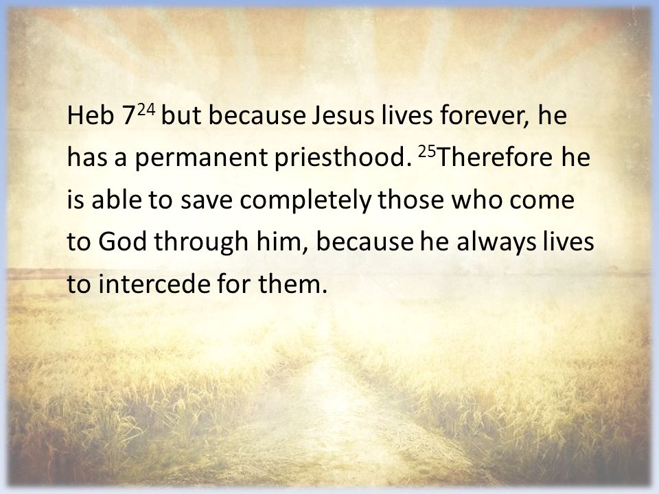 Heb 7 24 but because Jesus lives forever, he has a permanent priesthood.