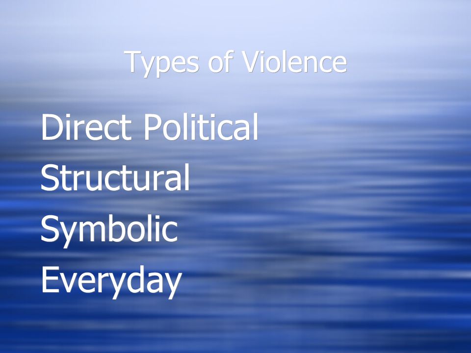 Types of Violence Direct Political Structural Symbolic Everyday Direct Political Structural Symbolic Everyday