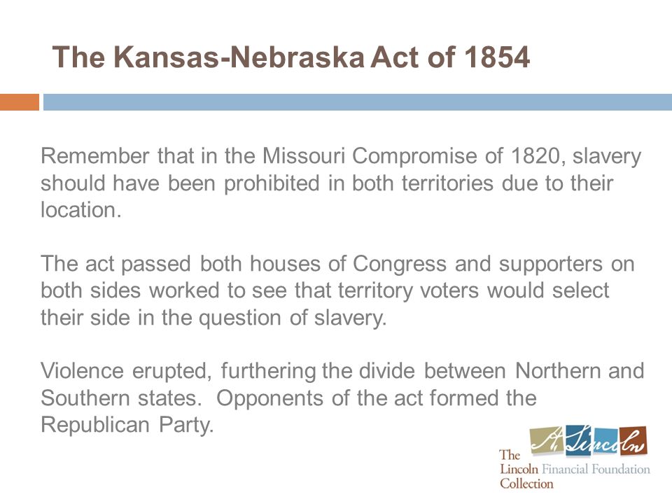 The Kansas-Nebraska Act of 1854 Remember that in the Missouri Compromise of 1820, slavery should have been prohibited in both territories due to their location.