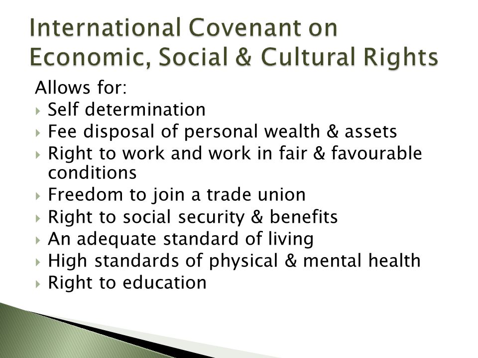 Allows for:  Self determination  Fee disposal of personal wealth & assets  Right to work and work in fair & favourable conditions  Freedom to join a trade union  Right to social security & benefits  An adequate standard of living  High standards of physical & mental health  Right to education