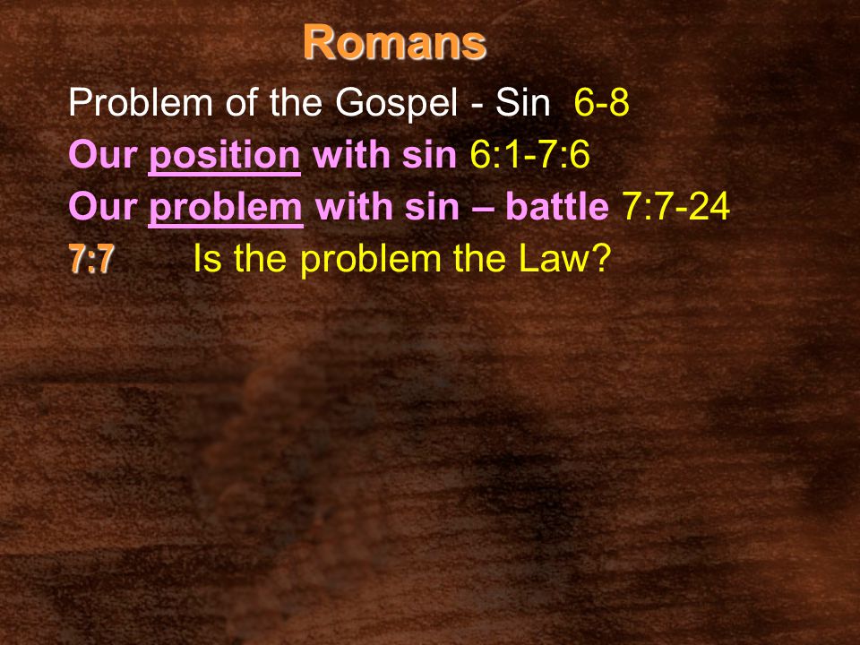 Romans Problem of the Gospel - Sin 6-8 Our position with sin 6:1-7:6 Our problem with sin – battle 7:7-24 7:7 7:7 Is the problem the Law