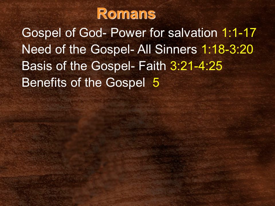 Romans Gospel of God- Power for salvation 1:1-17 Need of the Gospel- All Sinners 1:18-3:20 Basis of the Gospel- Faith 3:21-4:25 Benefits of the Gospel 5