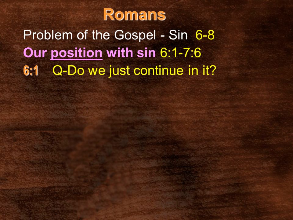 Romans Our position with sin 6:1-7:6 6:1 6:1 Q-Do we just continue in it