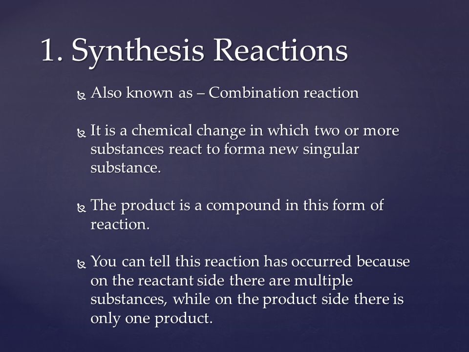 Also known as – Combination reaction  It is a chemical change in which two or more substances react to forma new singular substance.