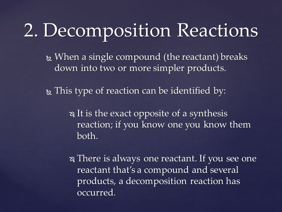  When a single compound (the reactant) breaks down into two or more simpler products.