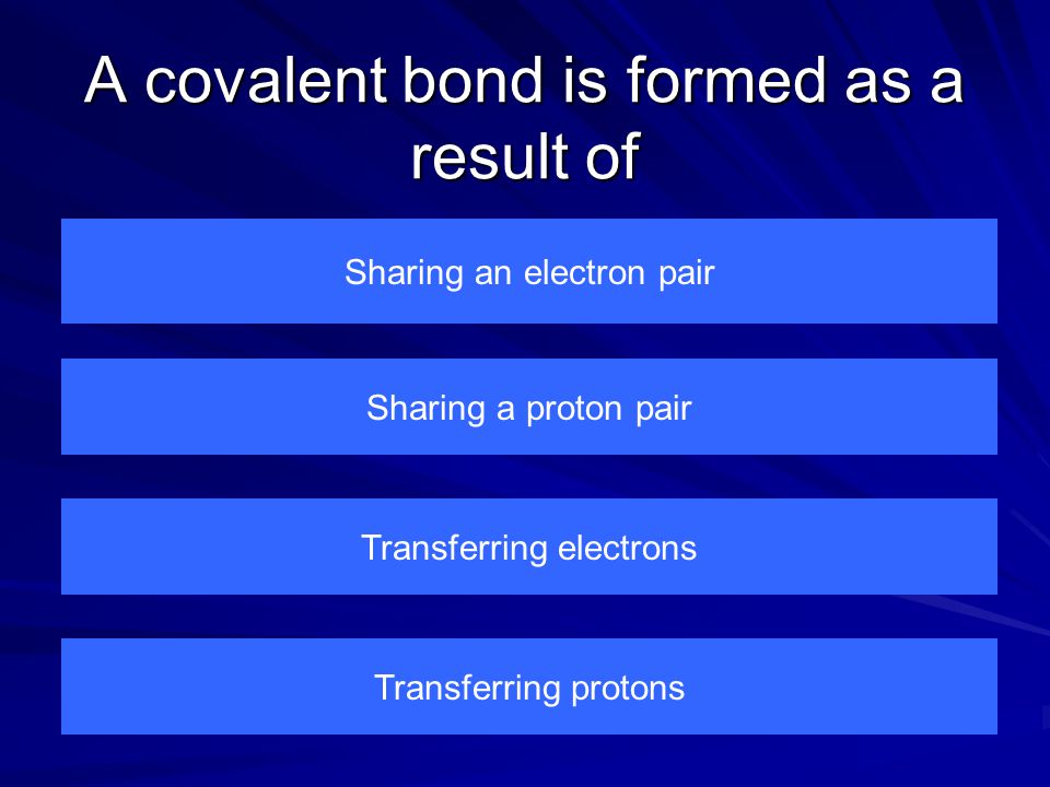 A covalent bond is formed as a result of Sharing an electron pair Transferring protons Transferring electrons Sharing a proton pair