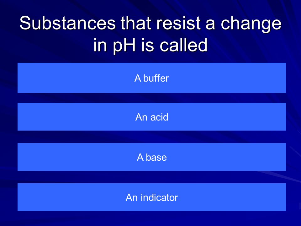 Substances that resist a change in pH is called A buffer An indicator A base An acid