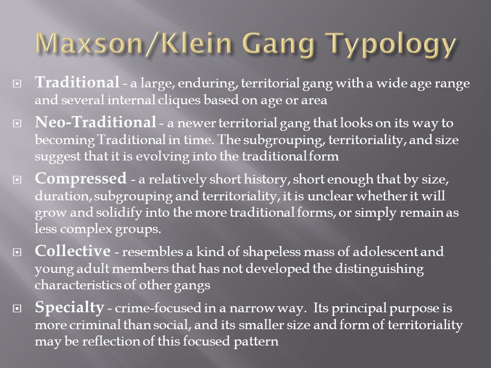  Traditional - a large, enduring, territorial gang with a wide age range and several internal cliques based on age or area  Neo-Traditional - a newer territorial gang that looks on its way to becoming Traditional in time.