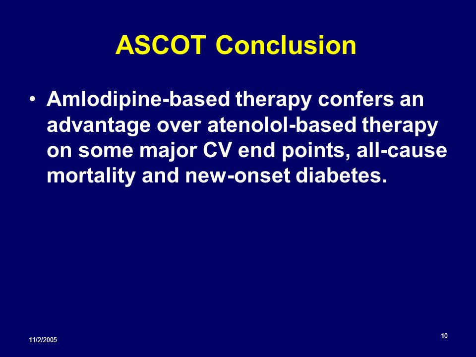 11/2/ ASCOT Conclusion Amlodipine-based therapy confers an advantage over atenolol-based therapy on some major CV end points, all-cause mortality and new-onset diabetes.