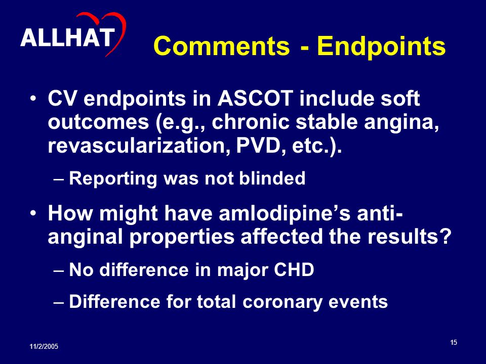 11/2/ Comments - Endpoints CV endpoints in ASCOT include soft outcomes (e.g., chronic stable angina, revascularization, PVD, etc.).