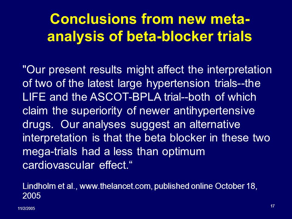 11/2/ Conclusions from new meta- analysis of beta-blocker trials Our present results might affect the interpretation of two of the latest large hypertension trials--the LIFE and the ASCOT-BPLA trial--both of which claim the superiority of newer antihypertensive drugs.