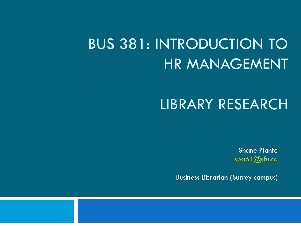 BUS 381: INTRODUCTION TO HR MANAGEMENT LIBRARY RESEARCH Shane Plante Business Librarian (Surrey campus)