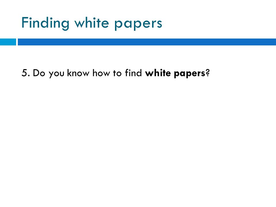 Finding white papers 5. Do you know how to find white papers
